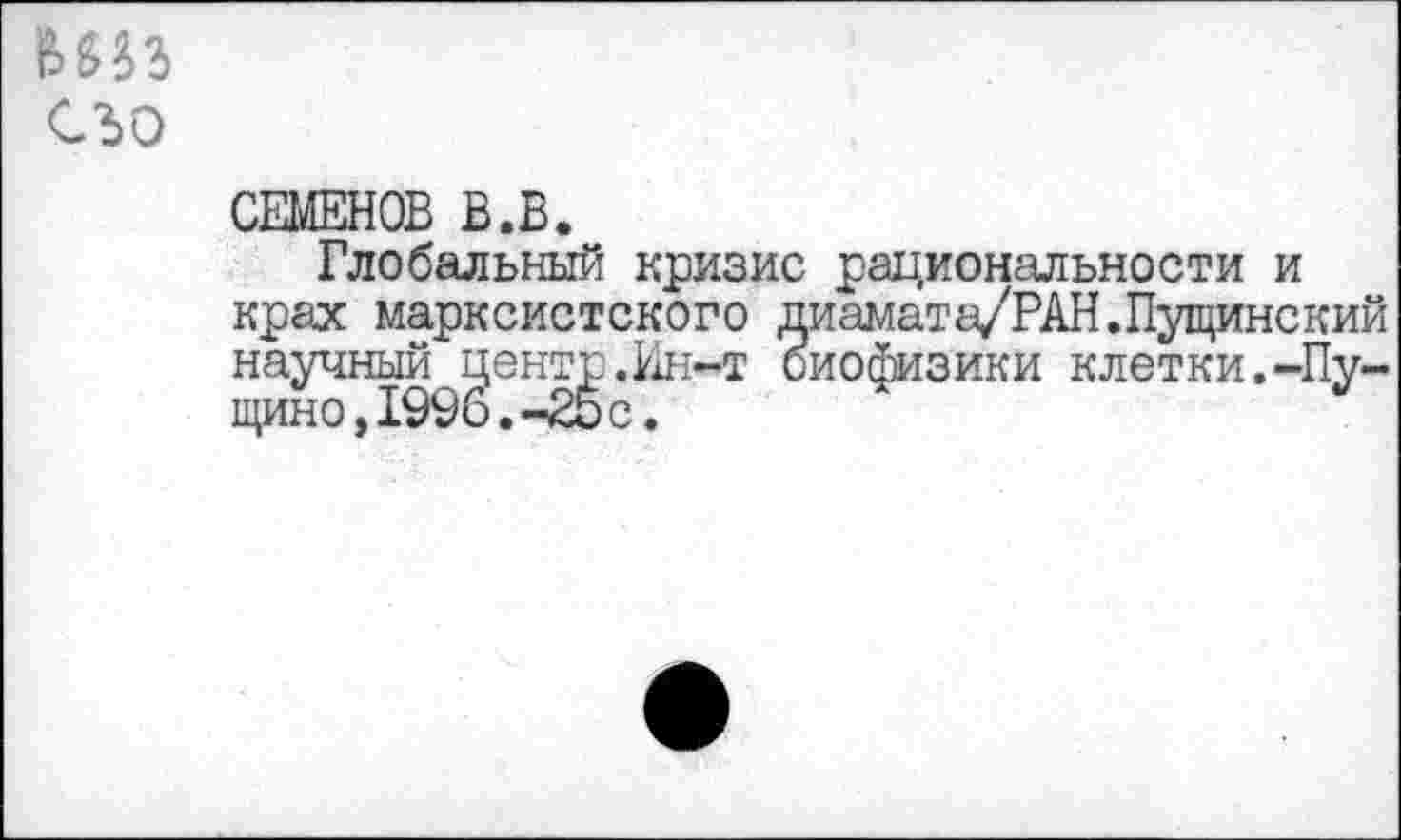 ﻿вт ело
СИЛЕНОВ В.В.
Глобальный кризис рациональности и крах марксистского диамата/РАН.Пущинекий научный центр.Ин-т биофизики клетки.-Пущино, 1996. -25 с.